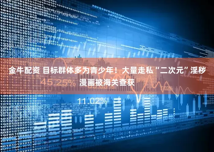 金牛配资 目标群体多为青少年！大量走私“二次元”淫秽漫画被海关查获