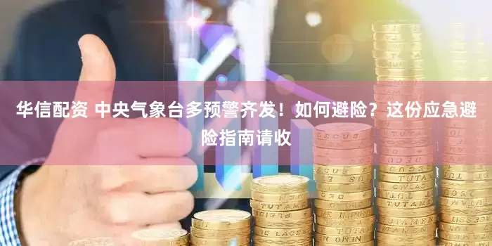 华信配资 中央气象台多预警齐发！如何避险？这份应急避险指南请收