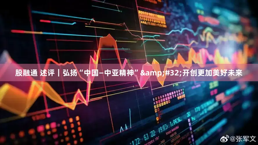 股融通 述评｜弘扬“中国—中亚精神” 开创更加美好未来
