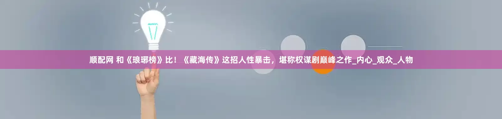 顺配网 和《琅琊榜》比！《藏海传》这招人性暴击，堪称权谋剧巅峰之作_内心_观众_人物
