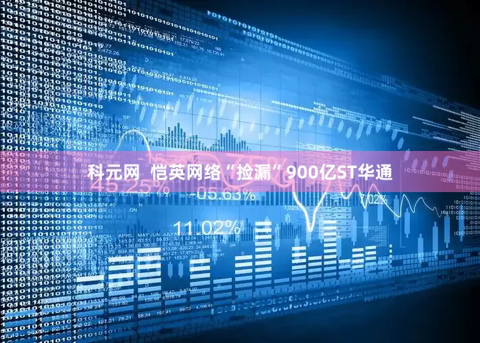 科元网  恺英网络“捡漏”900亿ST华通