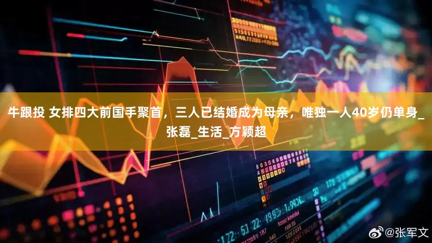 牛跟投 女排四大前国手聚首，三人已结婚成为母亲，唯独一人40岁仍单身_张磊_生活_方颖超