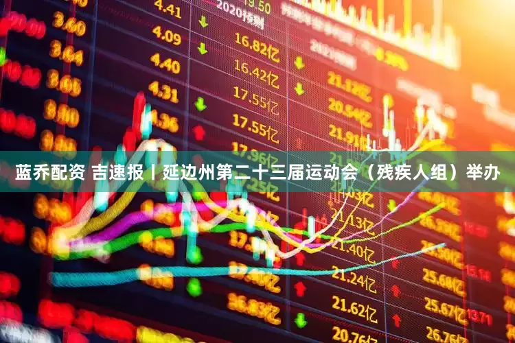 蓝乔配资 吉速报丨延边州第二十三届运动会（残疾人组）举办