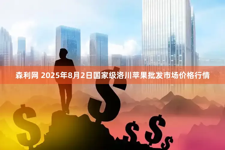 森利网 2025年8月2日国家级洛川苹果批发市场价格行情