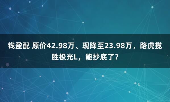 钱盈配 原价42.98万、现降至23.98万，路虎揽胜极光L，能抄底了？