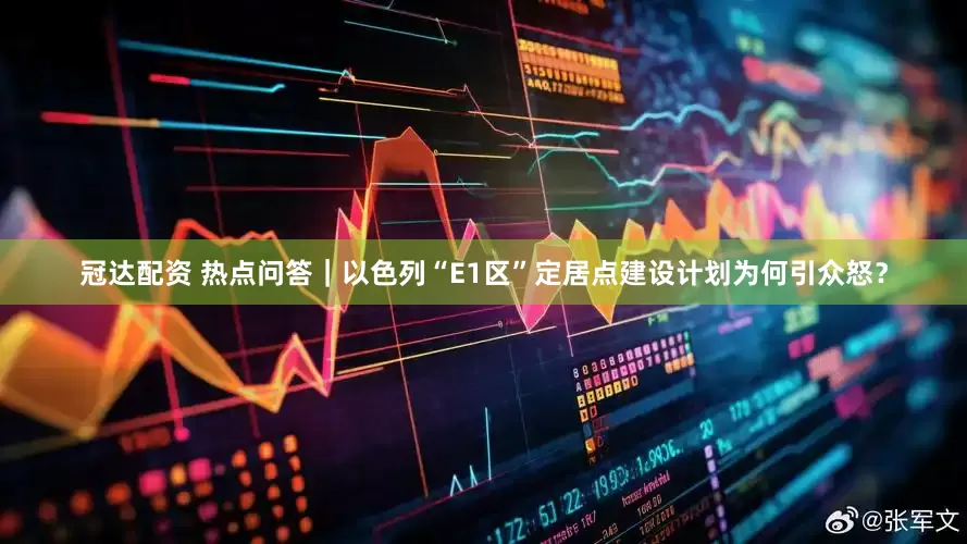 冠达配资 热点问答｜以色列“E1区”定居点建设计划为何引众怒？