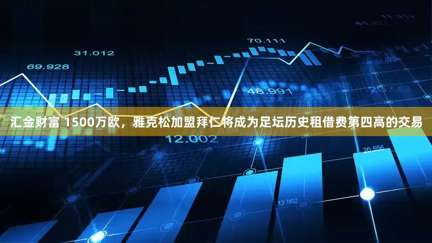 汇金财富 1500万欧，雅克松加盟拜仁将成为足坛历史租借费第四高的交易