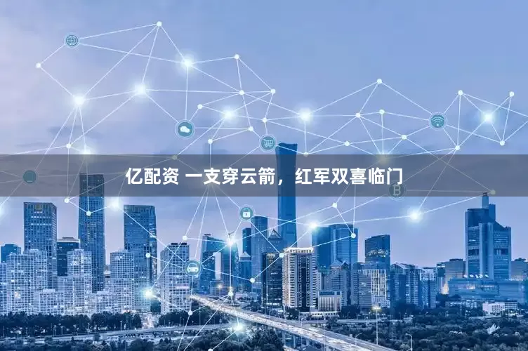 亿配资 一支穿云箭，红军双喜临门