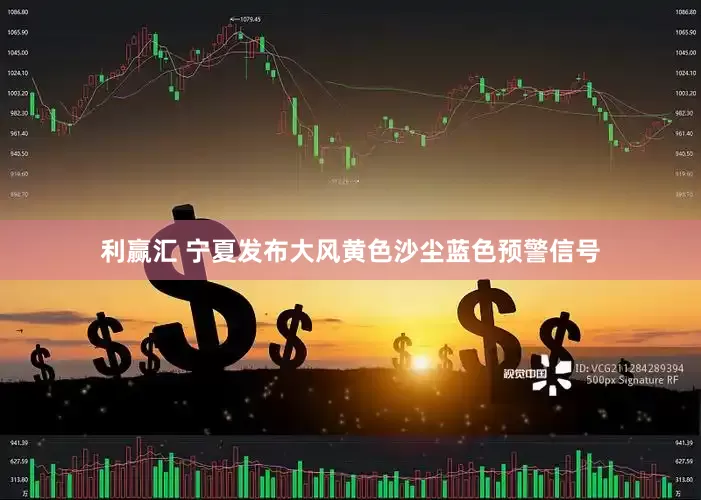 利赢汇 宁夏发布大风黄色沙尘蓝色预警信号