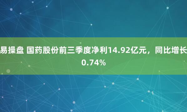 易操盘 国药股份前三季度净利14.92亿元，同比增长0.74%