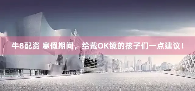 牛8配资 寒假期间，给戴OK镜的孩子们一点建议！