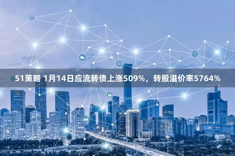 51策略 1月14日应流转债上涨509%，转股溢价率5764%