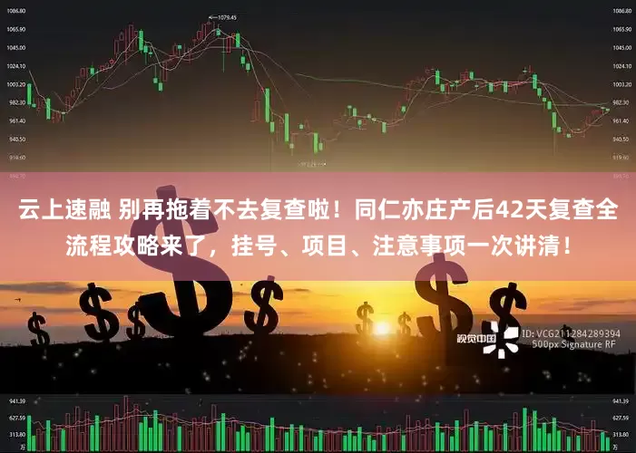 云上速融 别再拖着不去复查啦！同仁亦庄产后42天复查全流程攻略来了，挂号、项目、注意事项一次讲清！