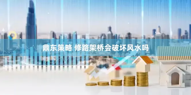 鼎东策略 修路架桥会破坏风水吗