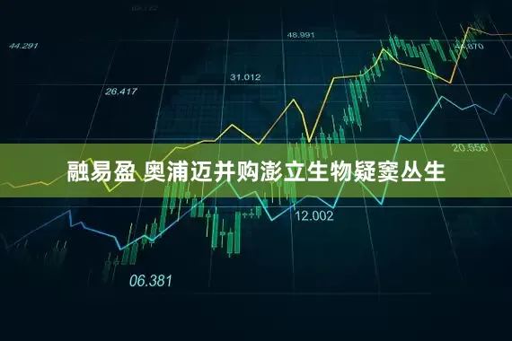 融易盈 奥浦迈并购澎立生物疑窦丛生