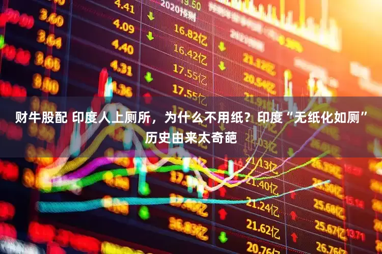 财牛股配 印度人上厕所，为什么不用纸？印度“无纸化如厕”历史由来太奇葩