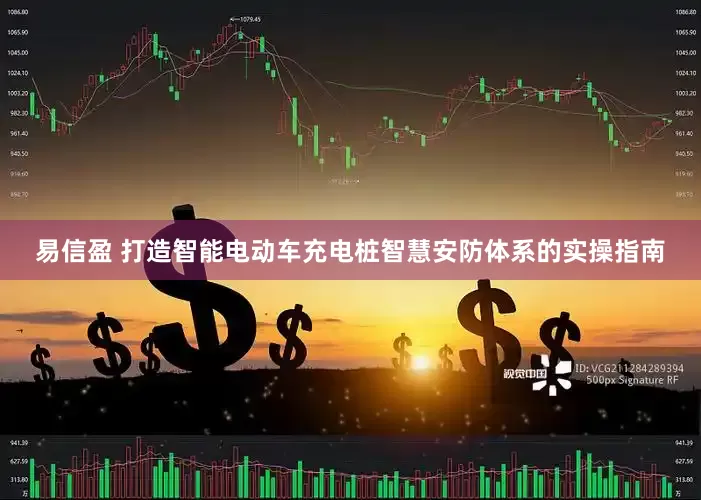 易信盈 打造智能电动车充电桩智慧安防体系的实操指南